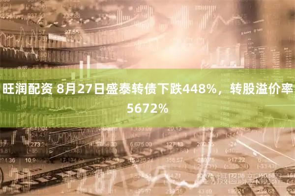 旺润配资 8月27日盛泰转债下跌448%，转股溢价率5672%