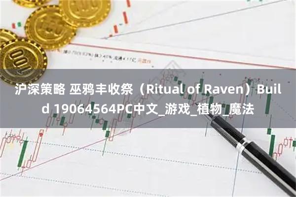 沪深策略 巫鸦丰收祭（Ritual of Raven）Build 19064564PC中文_游戏_植物_魔法