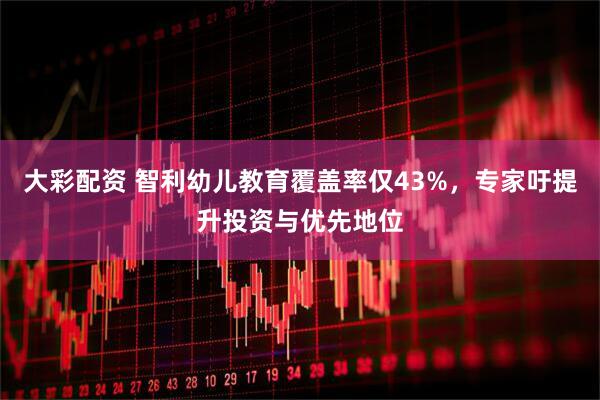 大彩配资 智利幼儿教育覆盖率仅43%，专家吁提升投资与优先地位