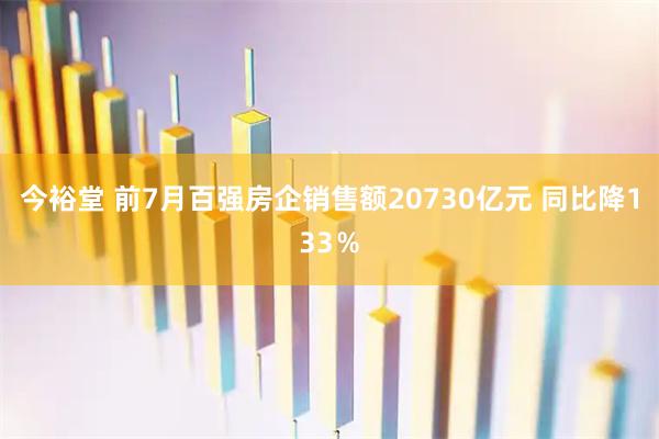 今裕堂 前7月百强房企销售额20730亿元 同比降133％