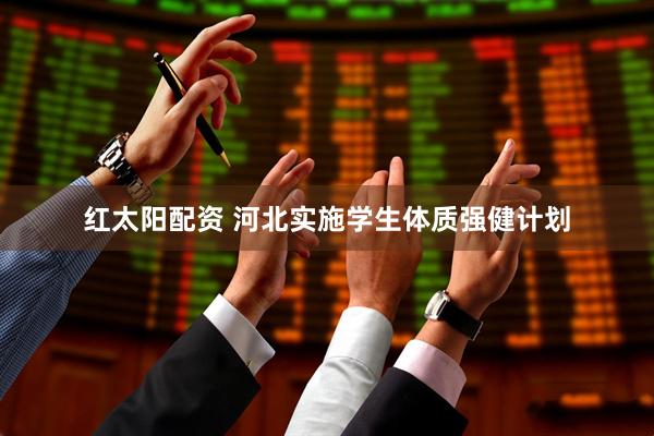 红太阳配资 河北实施学生体质强健计划