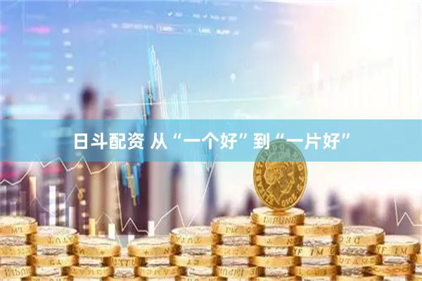 日斗配资 从“一个好”到“一片好”