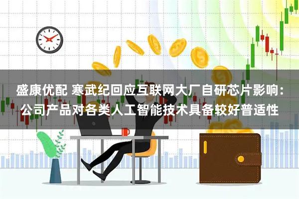 盛康优配 寒武纪回应互联网大厂自研芯片影响：公司产品对各类人工智能技术具备较好普适性