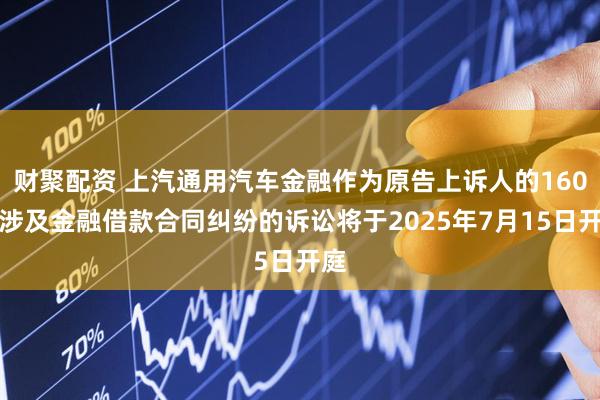 财聚配资 上汽通用汽车金融作为原告上诉人的160起涉及金融借款合同纠纷的诉讼将于2025年7月15日开庭