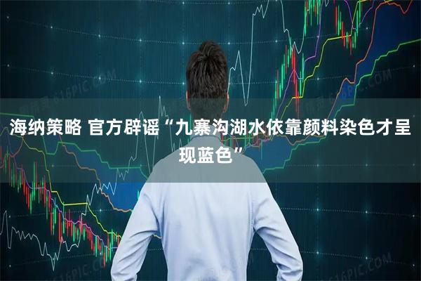 海纳策略 官方辟谣“九寨沟湖水依靠颜料染色才呈现蓝色”
